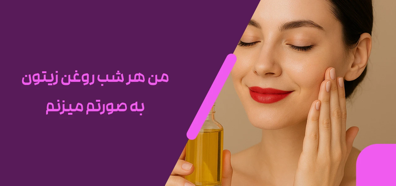 من هر شب روغن زیتون به صورتم می‌ زنم